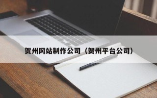 南充贺州网站制作公司（贺州平台公司）